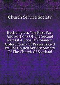 Euchologion: The First Part And Portions Of The Second Part Of A Book Of Common Order; Forms Of Prayer Issued By The Church Service Society Of The Church Of Scotland