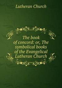 The book of concord: or, The symbolical books of the Evangelical Lutheran Church