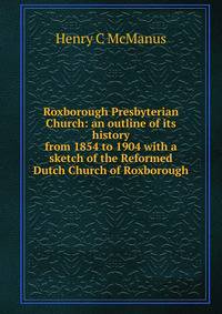 Roxborough Presbyterian Church: an outline of its history from 1854 to 1904 with a sketch of the Reformed Dutch Church of Roxborough