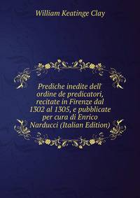 Prediche inedite dell' ordine de predicatori, recitate in Firenze dal 1302 al 1305, e pubblicate per cura di Enrico Narducci (Italian Edition)