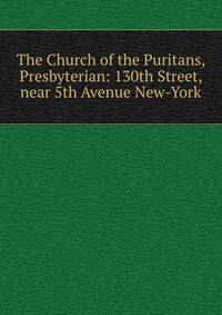 The Church of the Puritans, Presbyterian: 130th Street, near 5th Avenue New-York