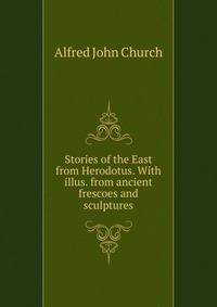 Stories of the East from Herodotus. With illus. from ancient frescoes and sculptures