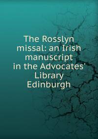 The Rosslyn missal: an Irish manuscript in the Advocates' Library Edinburgh