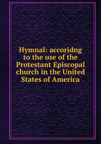 Hymnal: accoridng to the use of the Protestant Episcopal church in the United States of America