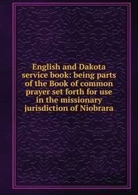 English and Dakota service book: being parts of the Book of common prayer set forth for use in the missionary jurisdiction of Niobrara