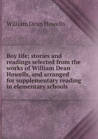 Boy life; stories and readings selected from the works of William Dean Howells, and arranged for supplementary reading in elementary schools