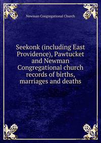 Seekonk (including East Providence), Pawtucket and Newman Congregational church records of births, marriages and deaths