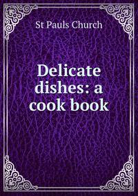 Delicate dishes: a cook book