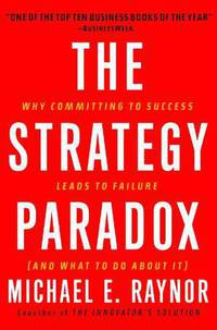 The Strategy Paradox: Why Committing to Success Leads to Failure (and What to Do about It)