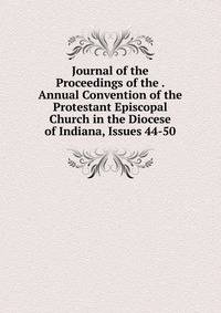 Journal of the Proceedings of the . Annual Convention of the Protestant Episcopal Church in the Diocese of Indiana, Issues 44-50