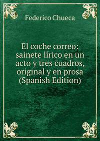 El coche correo: sainete lirico en un acto y tres cuadros, original y en prosa (Spanish Edition)