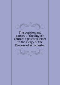 The position and parties of the English church: a pastoral letter to the clergy of the Diocese of Winchester