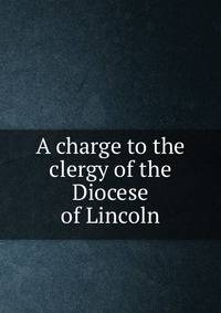 A charge to the clergy of the Diocese of Lincoln