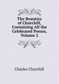 The Beauties of Churchill, Containing All the Celebrated Poems, Volume 2