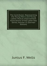 The Contributor: Representing the Young Men's and Young Ladies' Mutual Improvement Associations of the Latter-Day Saints, Volume 15 (German Edition)