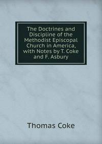 The Doctrines and Discipline of the Methodist Episcopal Church in America, with Notes by T. Coke and F. Asbury