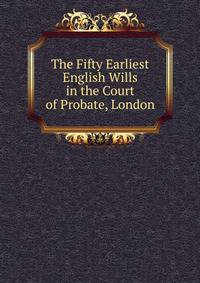 The Fifty Earliest English Wills in the Court of Probate, London