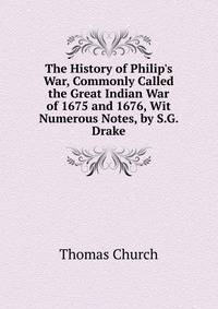 The History of Philip's War, Commonly Called the Great Indian War of 1675 and 1676, Wit Numerous Notes, by S.G. Drake