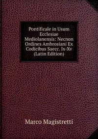 Pontificale in Usum Ecclesiae Mediolanensis: Necnon Ordines Ambrosiani Ex Codicibus Saecc. Ix-Xv (Latin Edition)