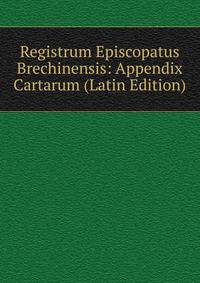 Registrum Episcopatus Brechinensis: Appendix Cartarum (Latin Edition)