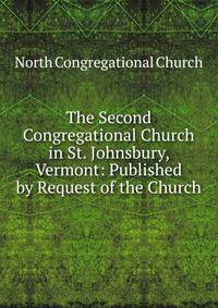 The Second Congregational Church in St. Johnsbury, Vermont: Published by Request of the Church