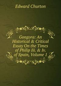 Gongora: An Historical &amp; Critical Essay On the Times of Philip Iii. &amp; Iv. of Spain, Volume 1