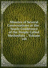 Minutes of Several Conversations at the . Yearly Conference of the People Called Methodists ., Volume 148