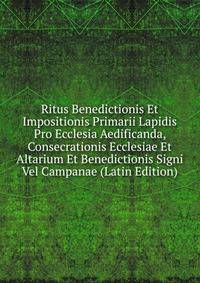 Ritus Benedictionis Et Impositionis Primarii Lapidis Pro Ecclesia Aedificanda, Consecrationis Ecclesiae Et Altarium Et Benedictionis Signi Vel Campanae (Latin Edition)