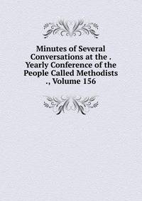 Minutes of Several Conversations at the . Yearly Conference of the People Called Methodists ., Volume 156