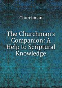 The Churchman's Companion: A Help to Scriptural Knowledge