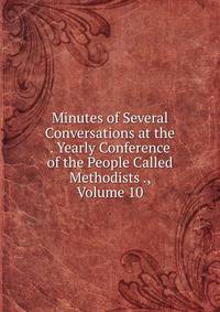 Minutes of Several Conversations at the . Yearly Conference of the People Called Methodists ., Volume 10