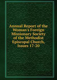 Annual Report of the Woman's Foreign Missionary Society of the Methodist Episcopal Church, Issues 17-20