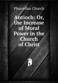 Antioch: Or, the Increase of Moral Power in the Church of Christ