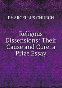 Religous Dissensions: Their Cause and Cure. a Prize Essay.