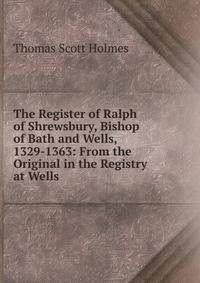 The Register of Ralph of Shrewsbury, Bishop of Bath and Wells, 1329-1363: From the Original in the Registry at Wells