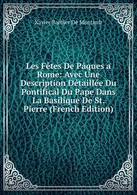 Les Fetes De Paques a Rome: Avec Une Description Detaillee Du Pontifical Du Pape Dans La Basilique De St. Pierre (French Edition)