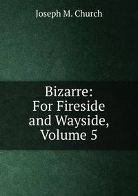 Bizarre: For Fireside and Wayside, Volume 5