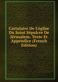Cartulaire De L'?glise Du Saint S?pulcre De J?rusalem: Texte Et Appendice (French Edition)