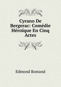Cyrano De Bergerac: Comedie Heroique En Cinq Actes