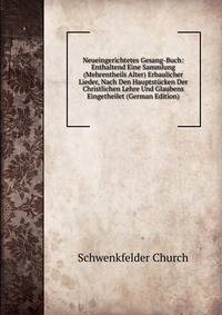 Neueingerichtetes Gesang-Buch: Enthaltend Eine Sammlung (Mehrentheils Alter) Erbaulicher Lieder, Nach Den Hauptstucken Der Christlichen Lehre Und Glaubens Eingetheilet (German Edition)