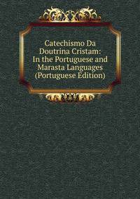 Catechismo Da Doutrina Cristam: In the Portuguese and Marasta Languages (Portuguese Edition)