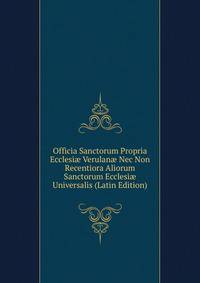 Officia Sanctorum Propria Ecclesi? Verulan? Nec Non Recentiora Aliorum Sanctorum Ecclesi? Universalis (Latin Edition)