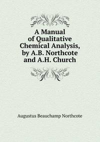 A Manual of Qualitative Chemical Analysis, by A.B. Northcote and A.H. Church