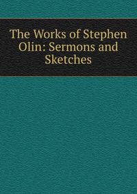 The Works of Stephen Olin: Sermons and Sketches