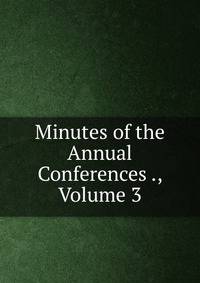 Minutes of the Annual Conferences ., Volume 3