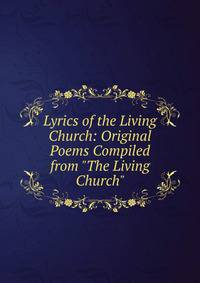 Lyrics of the Living Church: Original Poems Compiled from "The Living Church"