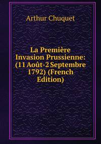 La Premiere Invasion Prussienne: (11 Aout-2 Septembre 1792) (French Edition)