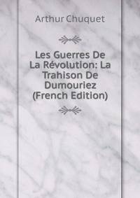 Les Guerres De La Revolution: La Trahison De Dumouriez (French Edition)