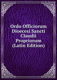 Ordo Officiorum Dioecesi Sancti Claudii Propriorum (Latin Edition)
