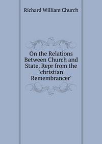 On the Relations Between Church and State. Repr from the 'christian Remembrancer'.
